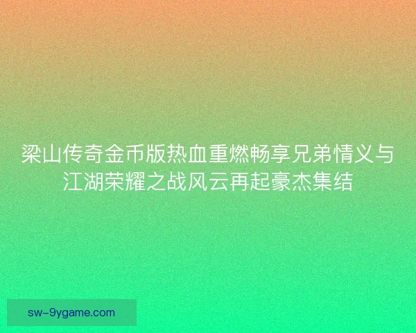 梁山传奇金币版热血重燃畅享兄弟情义与江湖荣耀之战风云再起豪杰集结