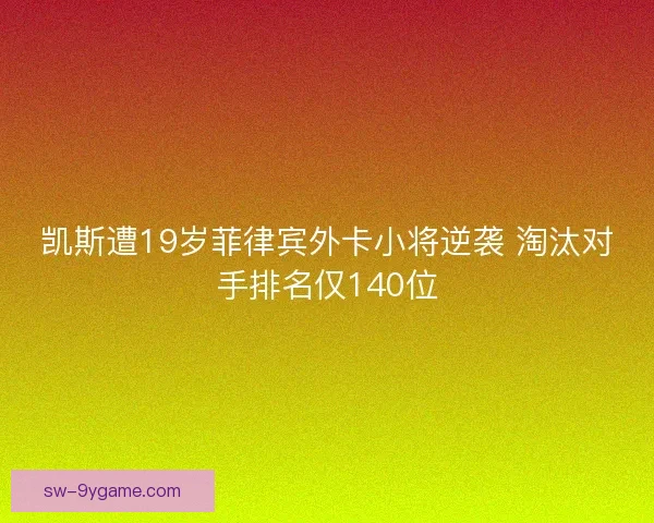 凯斯遭19岁菲律宾外卡小将逆袭 淘汰对手排名仅140位 凯斯遭19岁菲律宾外卡小将逆袭 淘汰对手排名仅140位